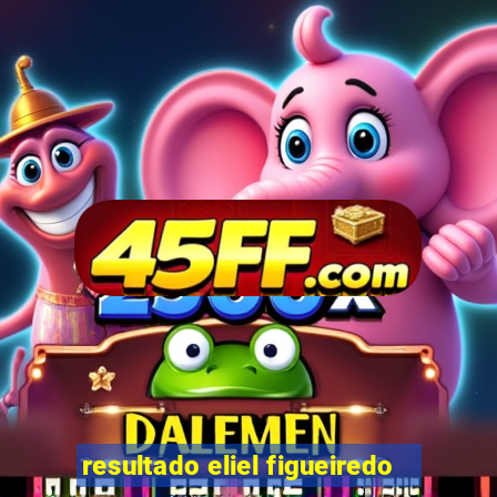 resultado eliel figueiredo